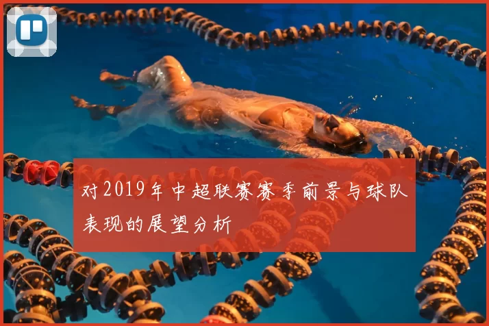 对2019年中超联赛赛季前景与球队表现的展望分析