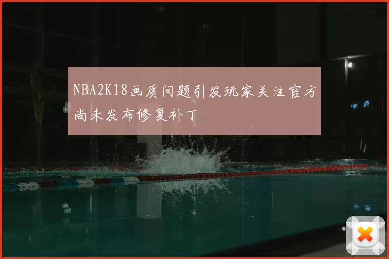 NBA2K18画质问题引发玩家关注官方尚未发布修复补丁
