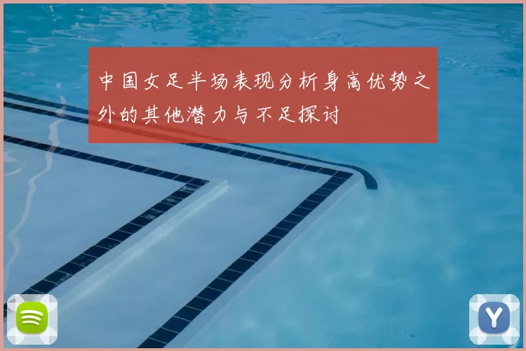 中国女足半场表现分析身高优势之外的其他潜力与不足探讨