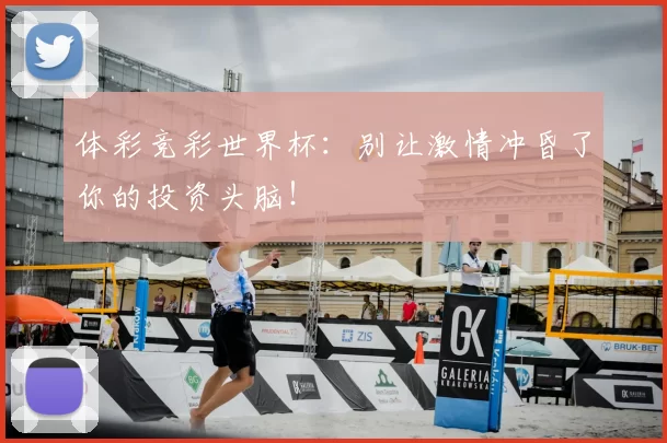 体彩竞彩世界杯:别让激情冲昏了你的投资头脑!