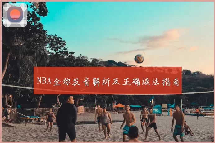 NBA全称发音解析及正确读法指南