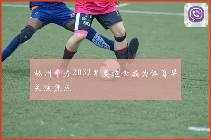 杭州申办2032年奥运会成为体育界关注焦点