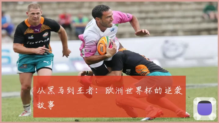 从黑马到王者：欧洲世界杯的逆袭故事