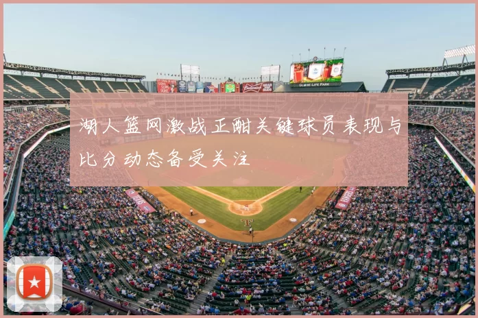湖人篮网激战正酣关键球员表现与比分动态备受关注