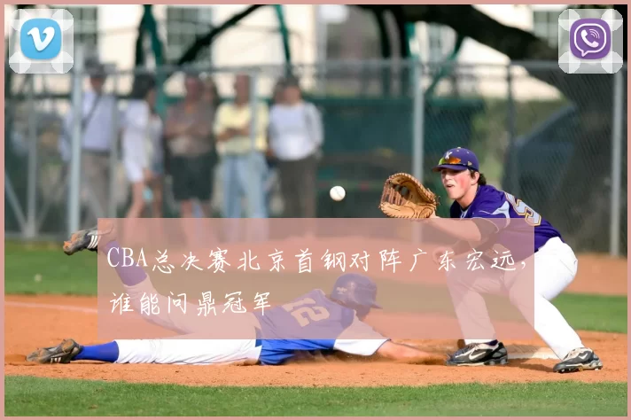 CBA总决赛北京首钢对阵广东宏远,谁能问鼎冠军
