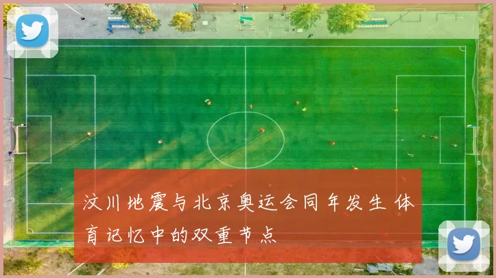 汶川地震与北京奥运会同年发生 体育记忆中的双重节点