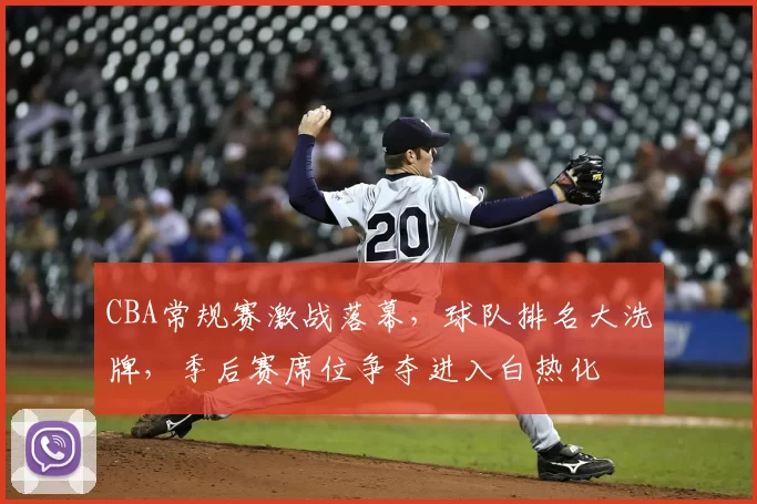 CBA常规赛激战落幕,球队排名大洗牌,季后赛席位争夺进入白热化
