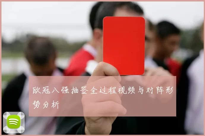 欧冠八强抽签全过程视频与对阵形势分析