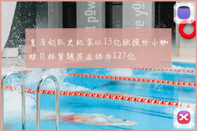 皇马创队史纪录以15亿欧报价小蜘蛛贝林紧随其后仍为127亿