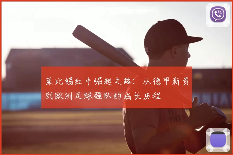 莱比锡红牛崛起之路:从德甲新贵到欧洲足球强队的成长历程