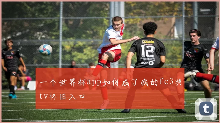 一个世界杯app如何成了我的fc3典tv怀旧入口