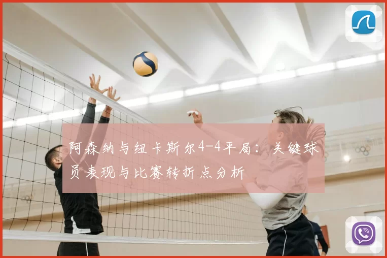 阿森纳与纽卡斯尔4-4平局:关键球员表现与比赛转折点分析