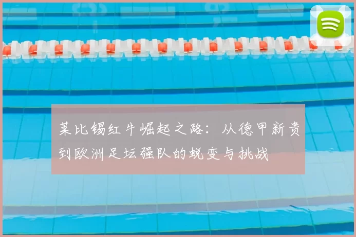 莱比锡红牛崛起之路:从德甲新贵到欧洲足坛强队的蜕变与挑战