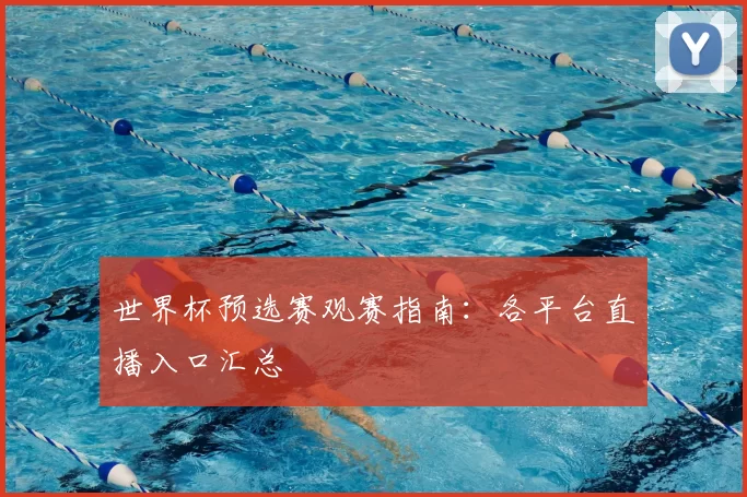 世界杯预选赛观赛指南:各平台直播入口汇总