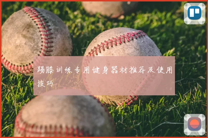 踢膝训练专用健身器材推荐及使用技巧