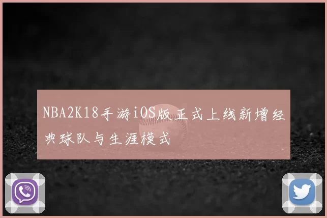 NBA2K18手游iOS版正式上线新增经典球队与生涯模式