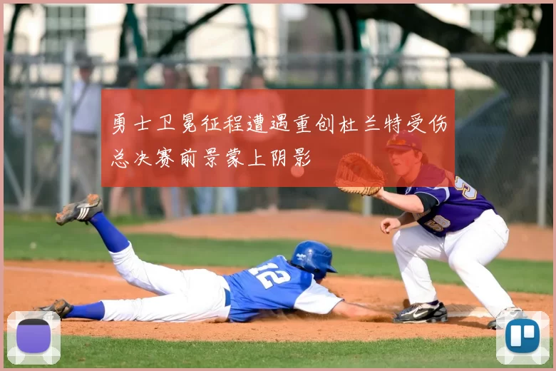 勇士卫冕征程遭遇重创杜兰特受伤总决赛前景蒙上阴影