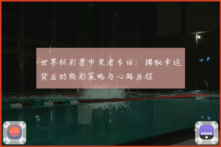 世界杯彩票中奖者专访：揭秘幸运背后的购彩策略与心路历程