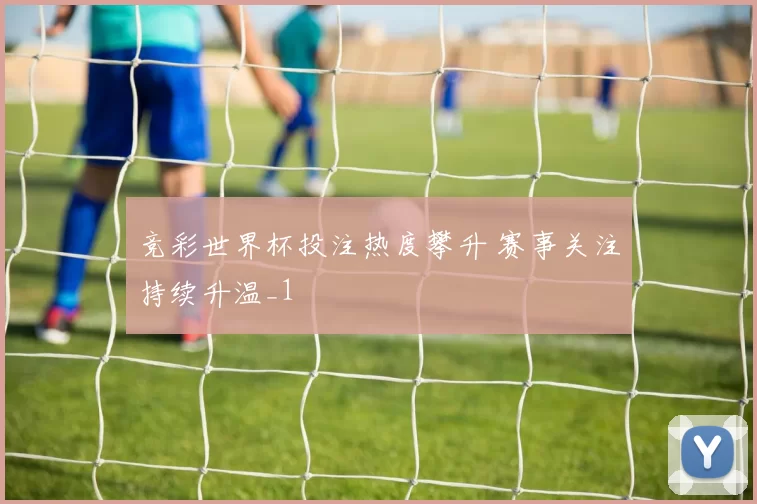 竞彩世界杯投注热度攀升 赛事关注持续升温_1