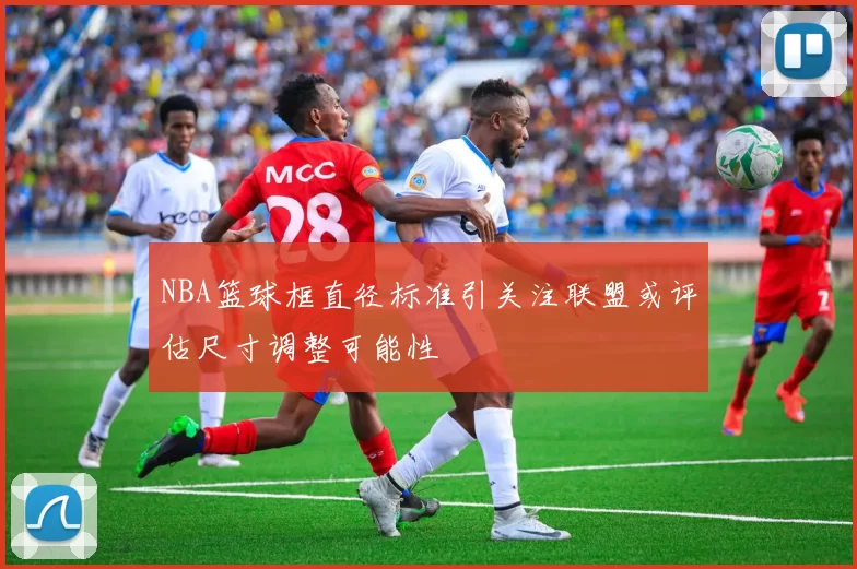 NBA篮球框直径标准引关注联盟或评估尺寸调整可能性