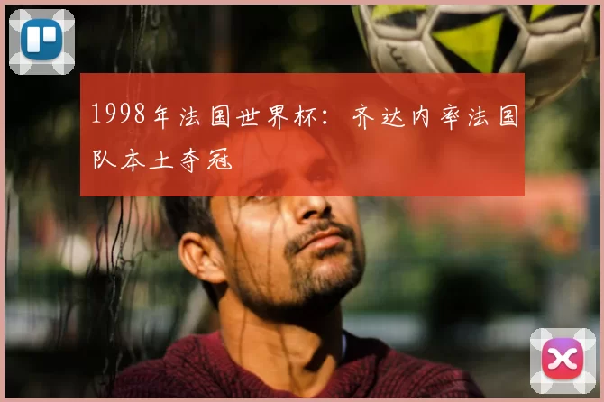 1998年法国世界杯:齐达内率法国队本土夺冠