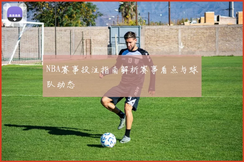 NBA赛事投注指南解析赛事看点与球队动态