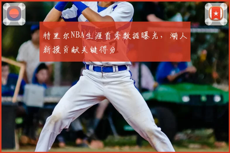特里尔NBA生涯首秀数据曝光，湖人新援贡献关键得分