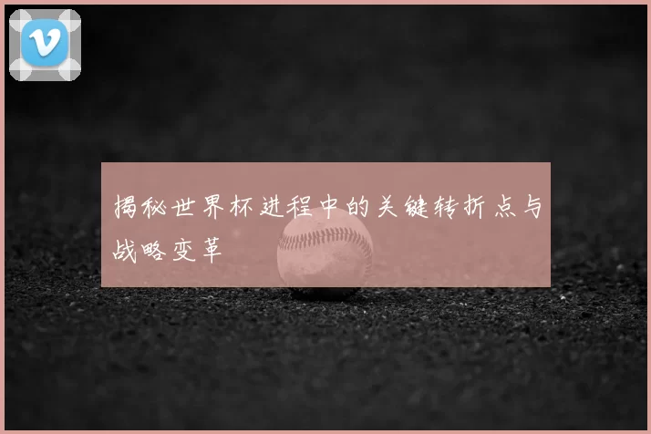 揭秘世界杯进程中的关键转折点与战略变革