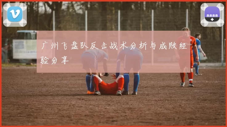 广州飞盘队反击战术分析与成败经验分享