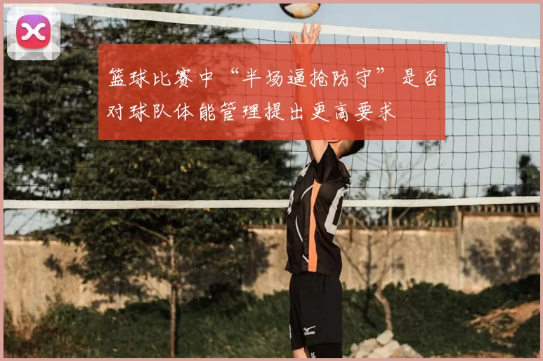篮球比赛中“半场逼抢防守”是否对球队体能管理提出更高要求