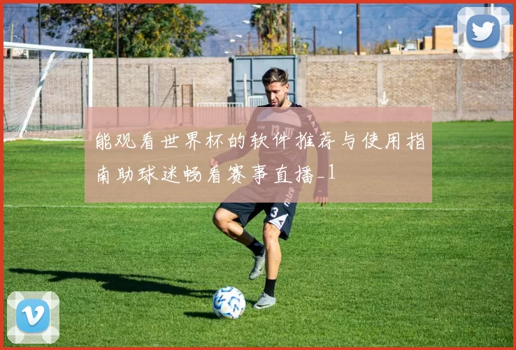 能观看世界杯的软件推荐与使用指南助球迷畅看赛事直播_1