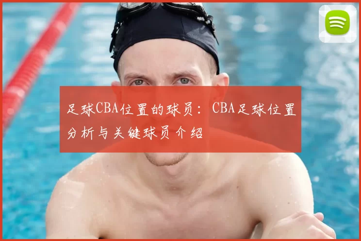 足球CBA位置的球员:CBA足球位置分析与关键球员介绍