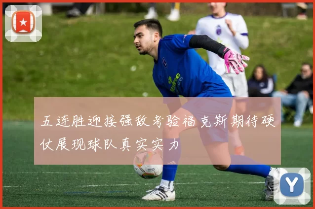 五连胜迎接强敌考验福克斯期待硬仗展现球队真实实力