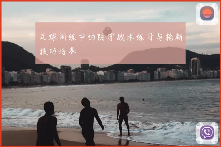 足球训练中的防守战术练习与抢断技巧培养