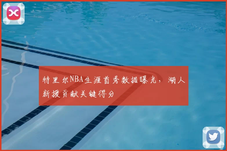 特里尔NBA生涯首秀数据曝光,湖人新援贡献关键得分