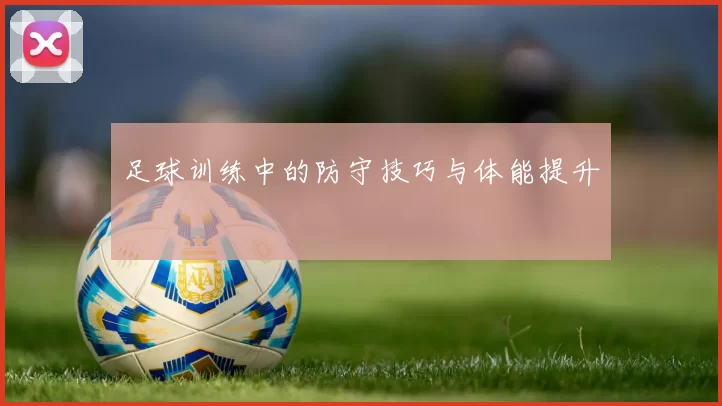 足球训练中的防守技巧与体能提升