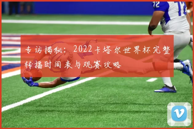 专访揭秘:2022卡塔尔世界杯完整转播时间表与观赛攻略
