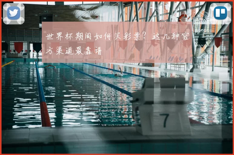 世界杯期间如何买彩票?这几种官方渠道最靠谱