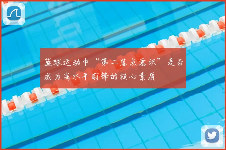 篮球运动中“第二落点意识”是否成为高水平前锋的核心素质