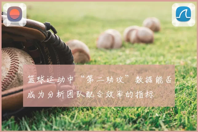 篮球运动中“第二助攻”数据能否成为分析团队配合效率的指标