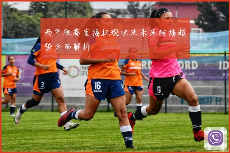 西甲联赛直播权现状及未来转播趋势全面解析
