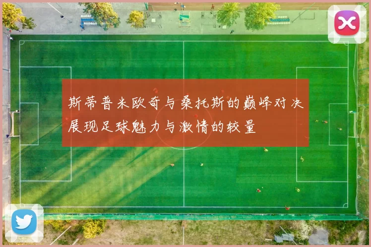 斯蒂普米欧奇与桑托斯的巅峰对决展现足球魅力与激情的较量