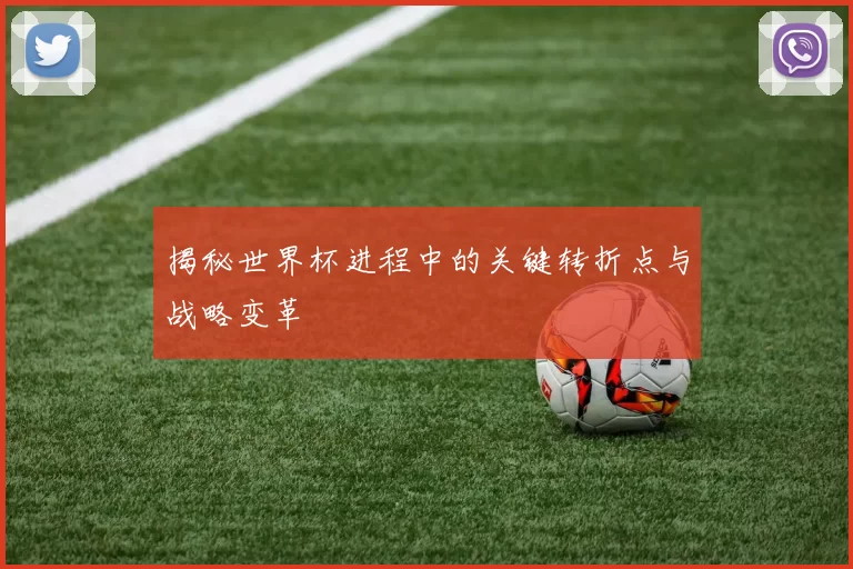 揭秘世界杯进程中的关键转折点与战略变革