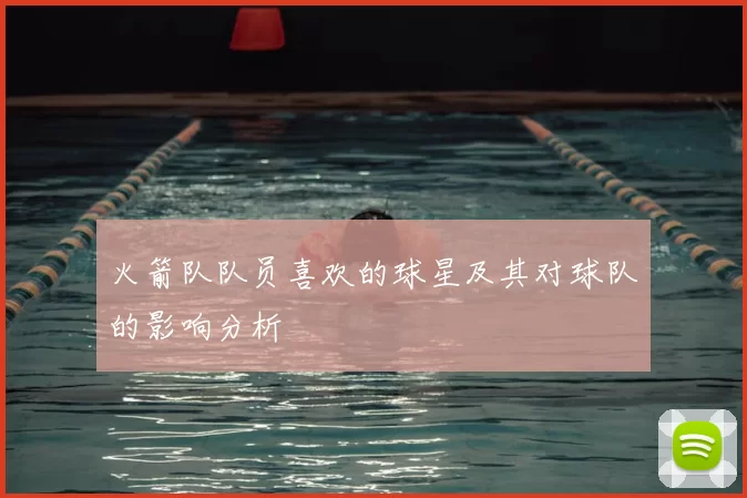 火箭队队员喜欢的球星及其对球队的影响分析
