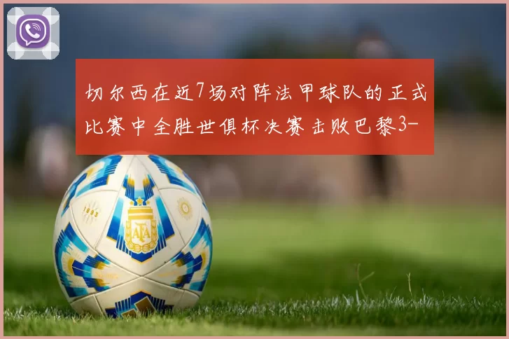 切尔西在近7场对阵法甲球队的正式比赛中全胜世俱杯决赛击败巴黎3-0
