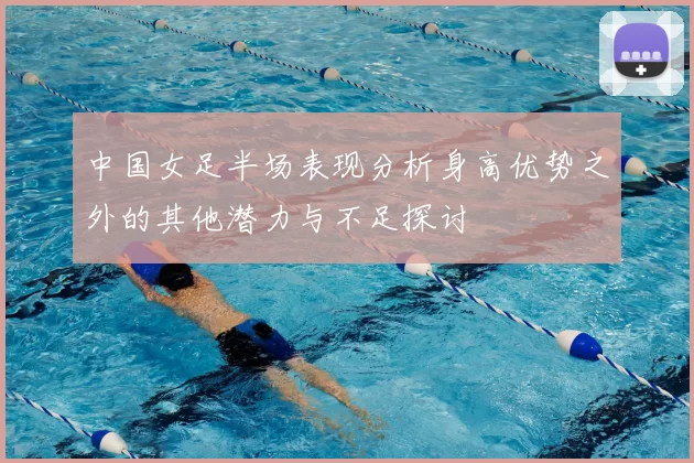 中国女足半场表现分析身高优势之外的其他潜力与不足探讨