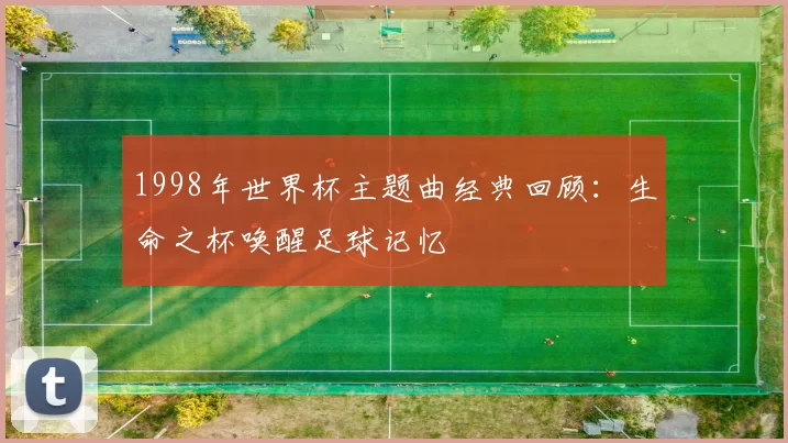 1998年世界杯主题曲经典回顾:生命之杯唤醒足球记忆