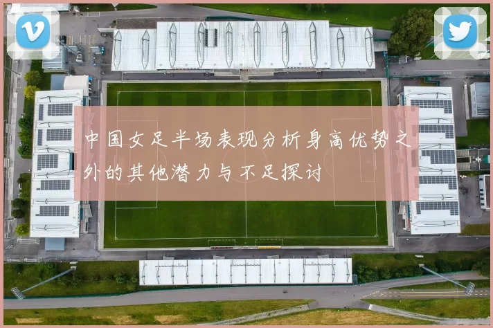 中国女足半场表现分析身高优势之外的其他潜力与不足探讨
