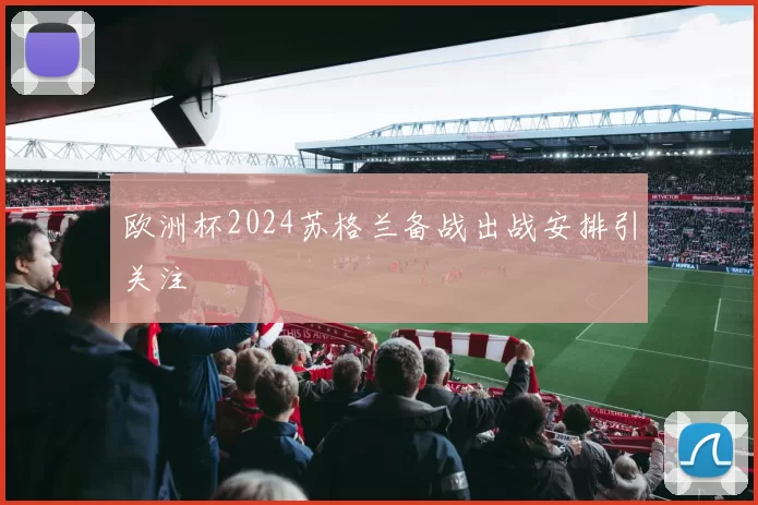欧洲杯2024苏格兰备战出战安排引关注