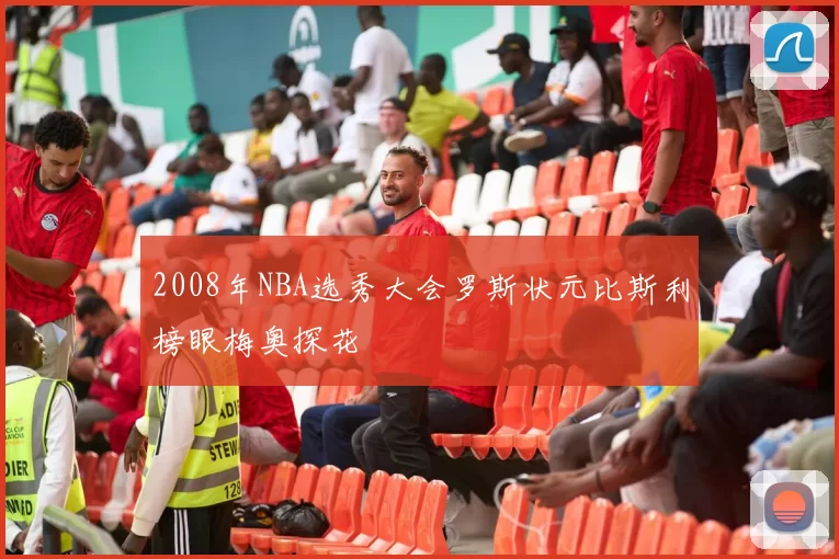 2008年NBA选秀大会罗斯状元比斯利榜眼梅奥探花
